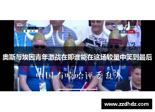 奥斯与埃因青年激战在即谁能在这场较量中笑到最后
