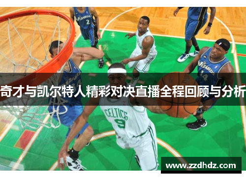 奇才与凯尔特人精彩对决直播全程回顾与分析