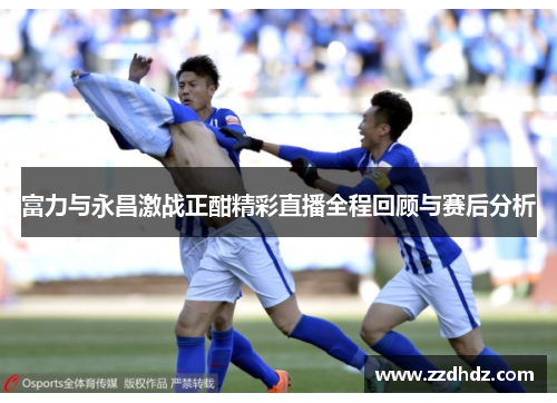富力与永昌激战正酣精彩直播全程回顾与赛后分析