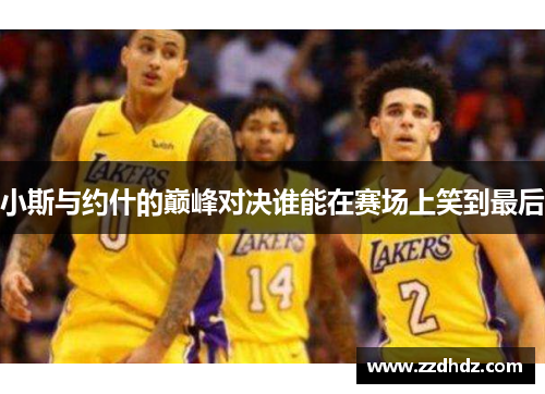 小斯与约什的巅峰对决谁能在赛场上笑到最后