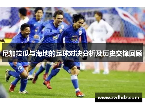 尼加拉瓜与海地的足球对决分析及历史交锋回顾