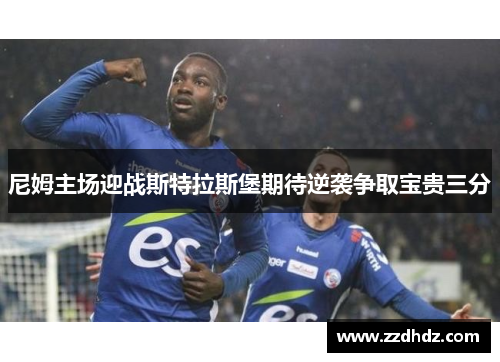 尼姆主场迎战斯特拉斯堡期待逆袭争取宝贵三分