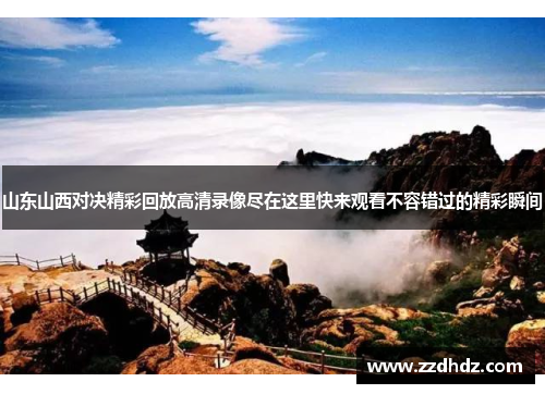 山东山西对决精彩回放高清录像尽在这里快来观看不容错过的精彩瞬间