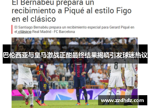 巴伦西亚与皇马激战正酣最终结果揭晓引发球迷热议