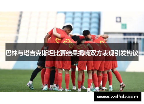 巴林与塔吉克斯坦比赛结果揭晓双方表现引发热议