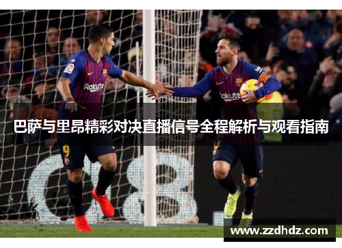 巴萨与里昂精彩对决直播信号全程解析与观看指南