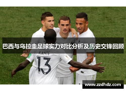 巴西与乌拉圭足球实力对比分析及历史交锋回顾