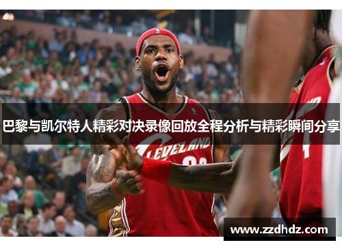 巴黎与凯尔特人精彩对决录像回放全程分析与精彩瞬间分享