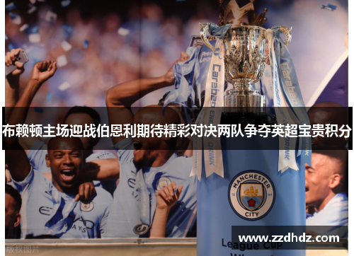 布赖顿主场迎战伯恩利期待精彩对决两队争夺英超宝贵积分