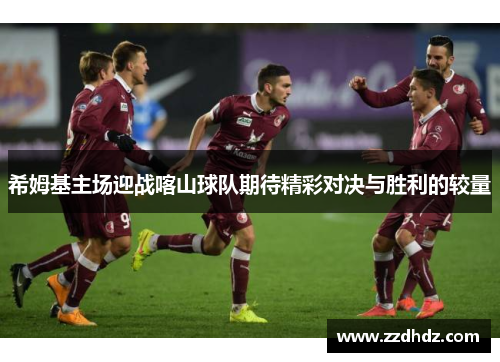 希姆基主场迎战喀山球队期待精彩对决与胜利的较量