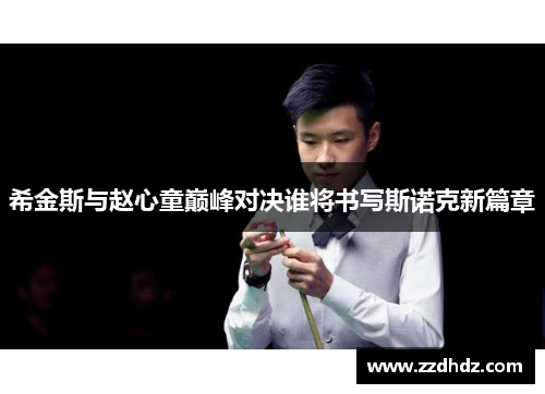 希金斯与赵心童巅峰对决谁将书写斯诺克新篇章