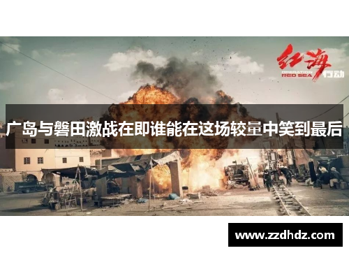 广岛与磐田激战在即谁能在这场较量中笑到最后