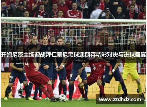 开姆尼茨主场迎战拜仁慕尼黑球迷期待精彩对决与进球盛宴