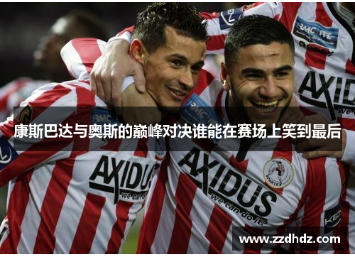 康斯巴达与奥斯的巅峰对决谁能在赛场上笑到最后