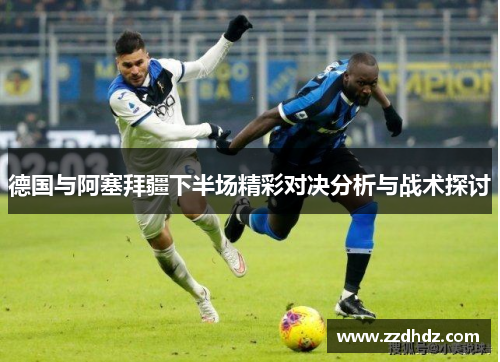 德国与阿塞拜疆下半场精彩对决分析与战术探讨