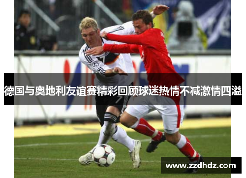 德国与奥地利友谊赛精彩回顾球迷热情不减激情四溢