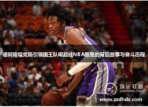德阿隆福克斯引领国王队崛起成NBA新星的背后故事与奋斗历程