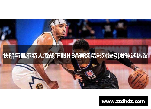 快船与凯尔特人激战正酣NBA赛场精彩对决引发球迷热议