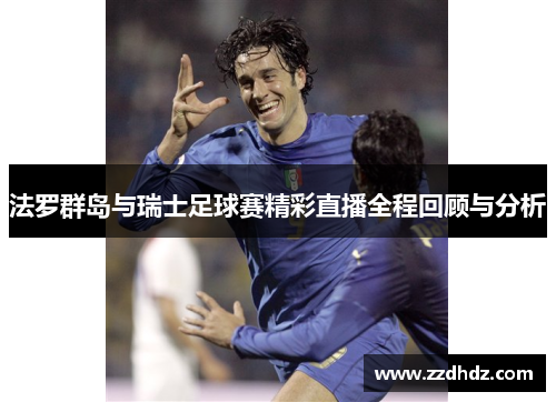 法罗群岛与瑞士足球赛精彩直播全程回顾与分析