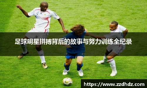 足球明星拼搏背后的故事与努力训练全纪录